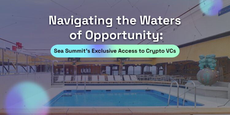 Navigating the Waters of Opportunity: Sea Summit’s Exclusive Access to Crypto VCs Alongside Crypto Start-Ups