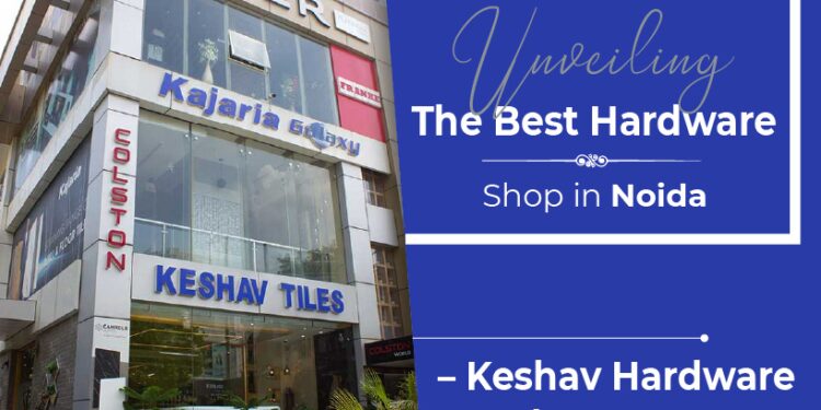 Unveiling The Best Hardware Shop in Noida – Keshav Hardware & Ply Decor