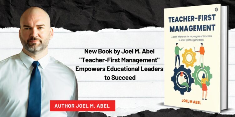 New Book by Joel M. Abel: “Teacher-First Management” Empowers Educational Leaders to Succeed